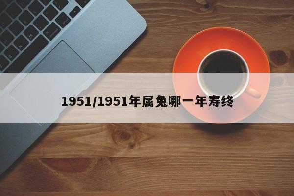 1951/1951年属兔哪一年寿终