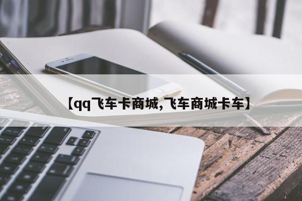 【qq飞车卡商城,飞车商城卡车】