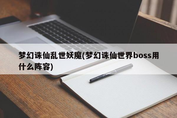梦幻诛仙乱世妖魔(梦幻诛仙世界boss用什么阵容)