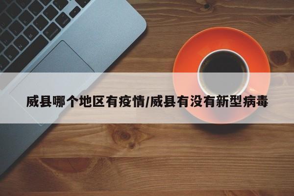 威县哪个地区有疫情/威县有没有新型病毒