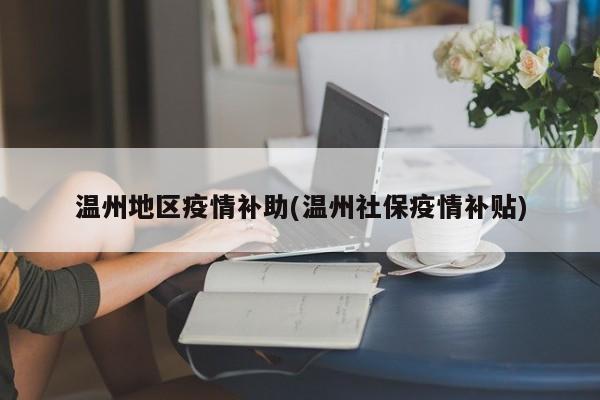 温州地区疫情补助(温州社保疫情补贴)