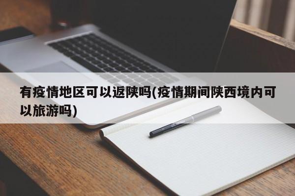 有疫情地区可以返陕吗(疫情期间陕西境内可以旅游吗)
