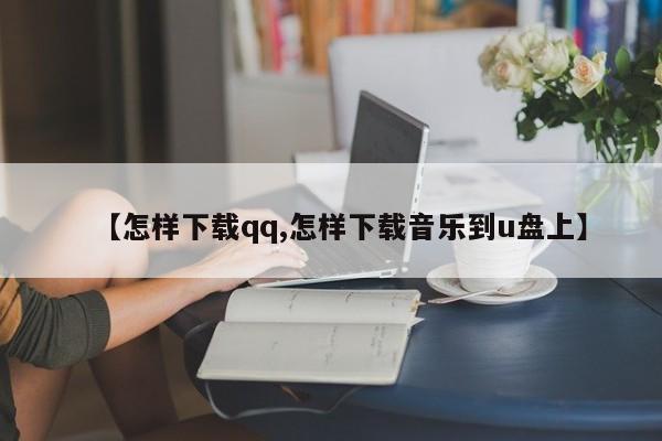 【怎样下载qq,怎样下载音乐到u盘上】