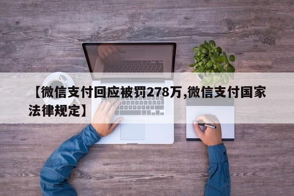 【微信支付回应被罚278万,微信支付国家法律规定】