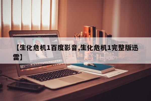 【生化危机1百度影音,生化危机1完整版迅雷】