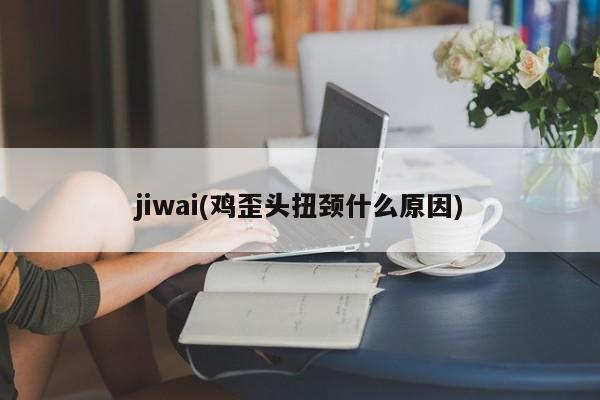 jiwai(鸡歪头扭颈什么原因)
