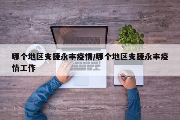 哪个地区支援永丰疫情/哪个地区支援永丰疫情工作