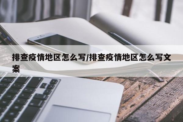 排查疫情地区怎么写/排查疫情地区怎么写文案