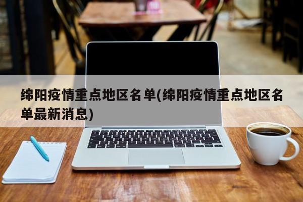绵阳疫情重点地区名单(绵阳疫情重点地区名单最新消息)