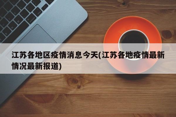 江苏各地区疫情消息今天(江苏各地疫情最新情况最新报道)