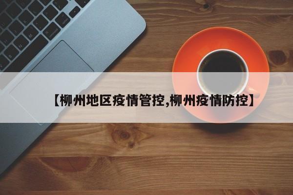 【柳州地区疫情管控,柳州疫情防控】