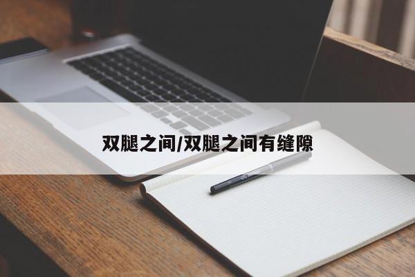 双腿之间/双腿之间有缝隙