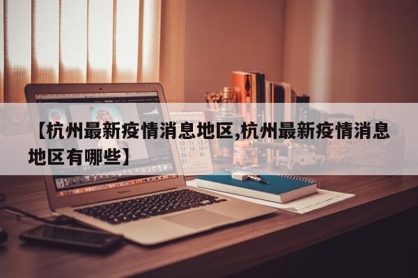 【杭州最新疫情消息地区,杭州最新疫情消息地区有哪些】