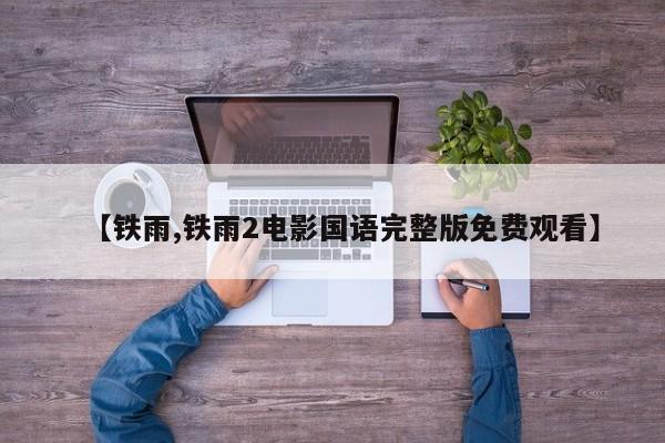 【铁雨,铁雨2电影国语完整版免费观看】