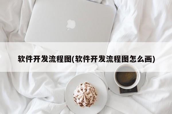 软件开发流程图(软件开发流程图怎么画)