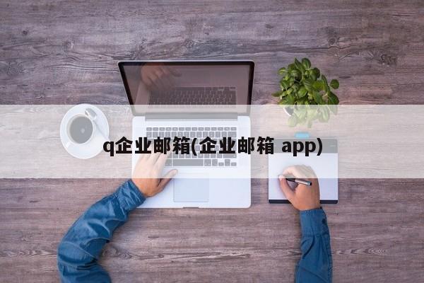q企业邮箱(企业邮箱 app)