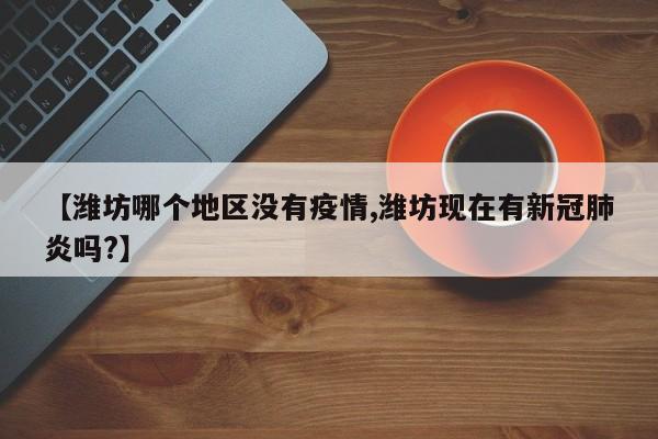 【潍坊哪个地区没有疫情,潍坊现在有新冠肺炎吗?】