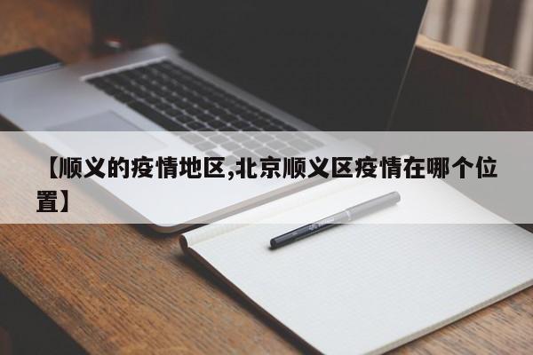 【顺义的疫情地区,北京顺义区疫情在哪个位置】