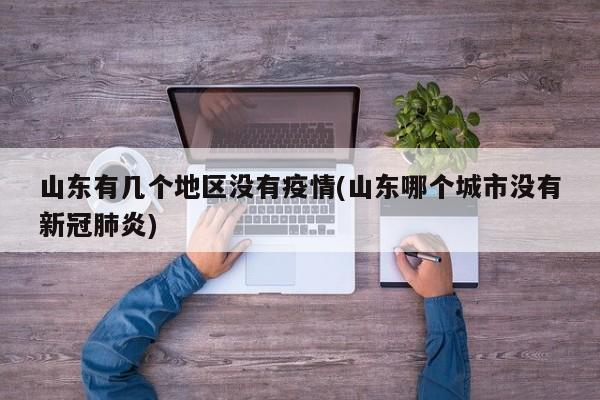 山东有几个地区没有疫情(山东哪个城市没有新冠肺炎)