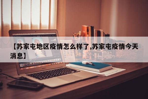 【苏家屯地区疫情怎么样了,苏家屯疫情今天消息】