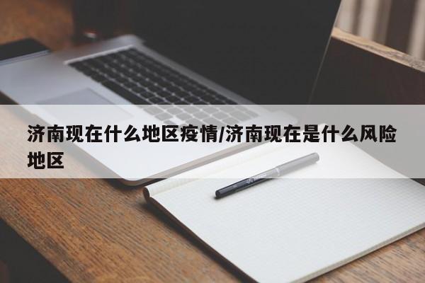 济南现在什么地区疫情/济南现在是什么风险地区