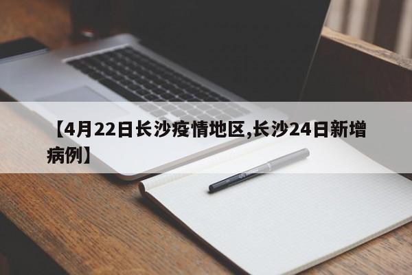 【4月22日长沙疫情地区,长沙24日新增病例】