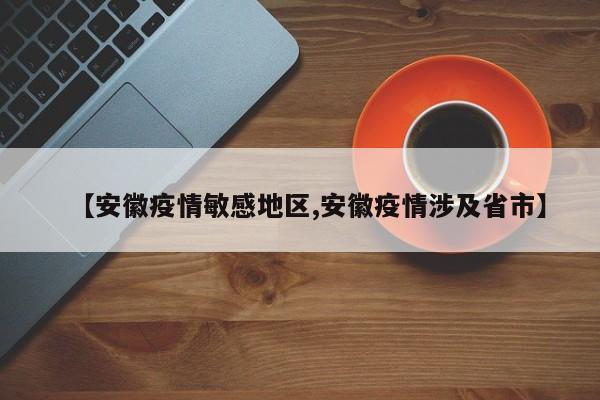 【安徽疫情敏感地区,安徽疫情涉及省市】