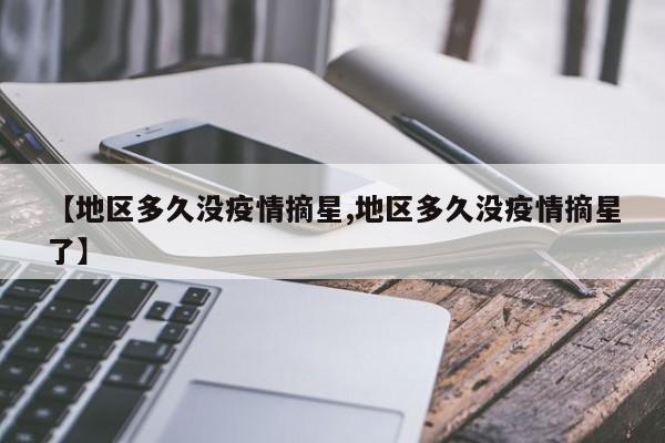 【地区多久没疫情摘星,地区多久没疫情摘星了】