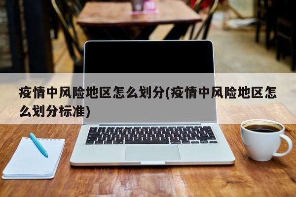 疫情中风险地区怎么划分(疫情中风险地区怎么划分标准)