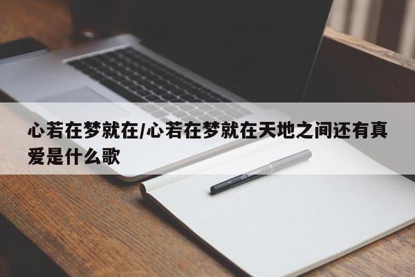 心若在梦就在/心若在梦就在天地之间还有真爱是什么歌