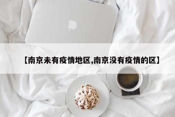 【南京未有疫情地区,南京没有疫情的区】