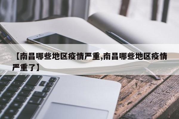 【南昌哪些地区疫情严重,南昌哪些地区疫情严重了】
