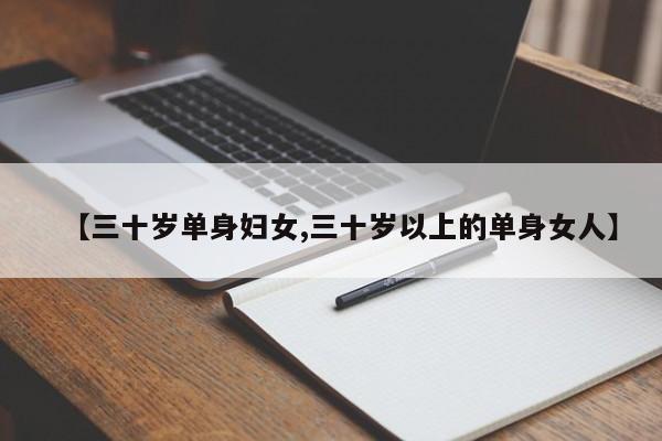 【三十岁单身妇女,三十岁以上的单身女人】