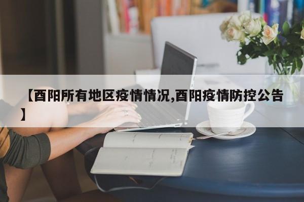 【酉阳所有地区疫情情况,酉阳疫情防控公告】