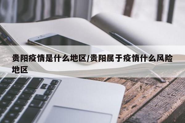 贵阳疫情是什么地区/贵阳属于疫情什么风险地区