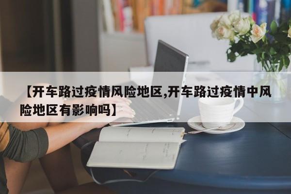 【开车路过疫情风险地区,开车路过疫情中风险地区有影响吗】