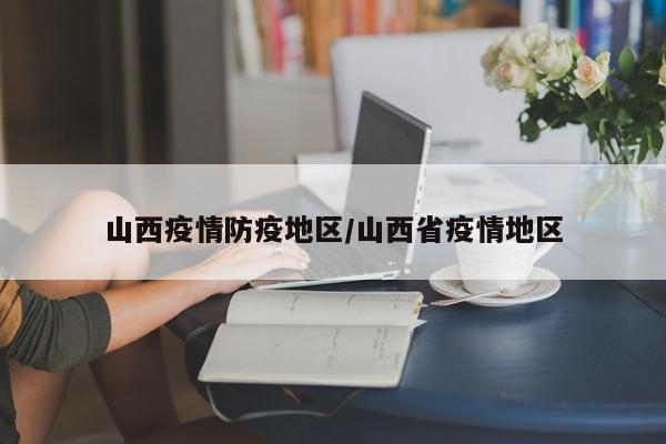 山西疫情防疫地区/山西省疫情地区