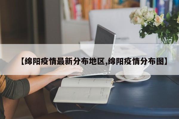 【绵阳疫情最新分布地区,绵阳疫情分布图】