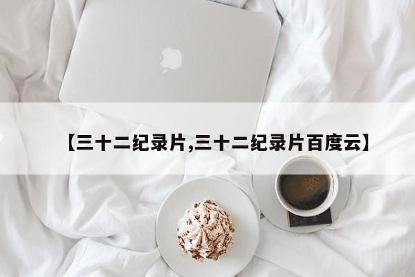 【三十二纪录片,三十二纪录片百度云】