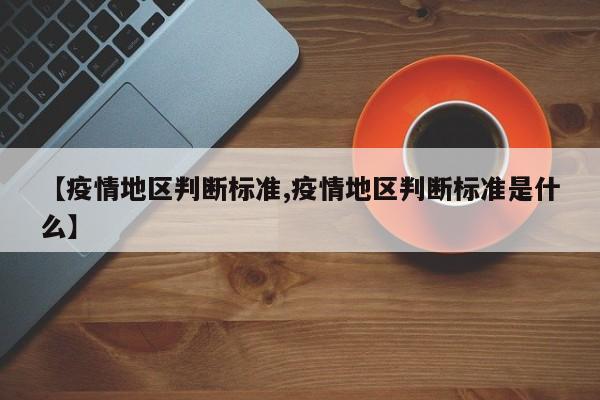 【疫情地区判断标准,疫情地区判断标准是什么】
