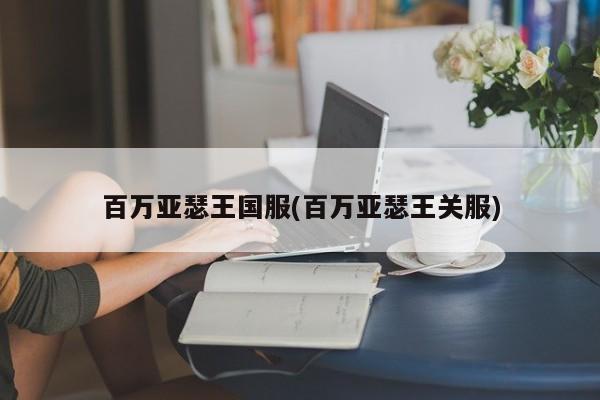 百万亚瑟王国服(百万亚瑟王关服)