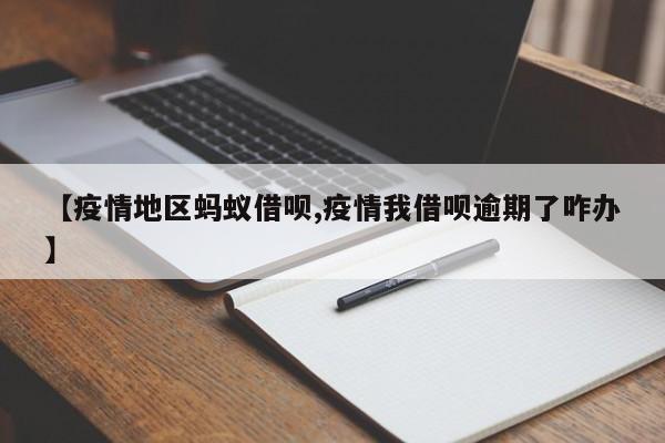 【疫情地区蚂蚁借呗,疫情我借呗逾期了咋办】