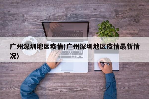 广州深圳地区疫情(广州深圳地区疫情最新情况)