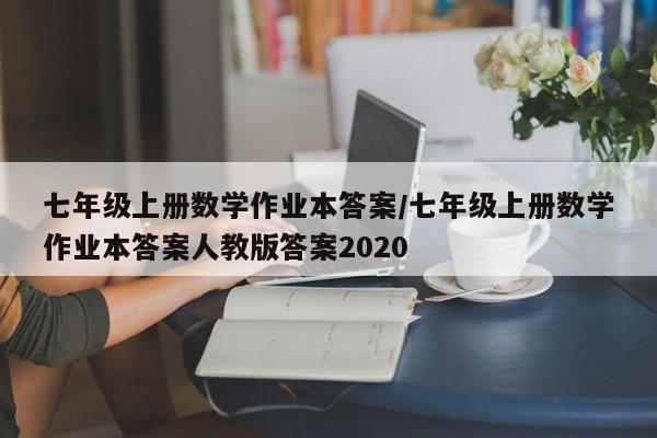 七年级上册数学作业本答案/七年级上册数学作业本答案人教版答案2020