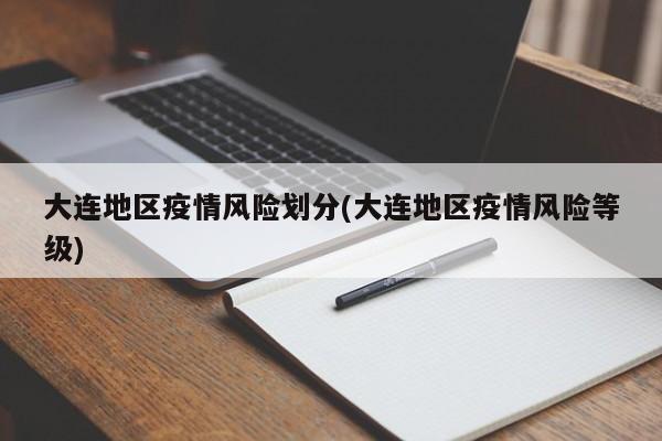 大连地区疫情风险划分(大连地区疫情风险等级)