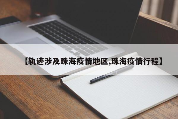 【轨迹涉及珠海疫情地区,珠海疫情行程】