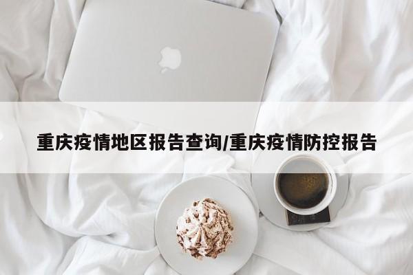重庆疫情地区报告查询/重庆疫情防控报告