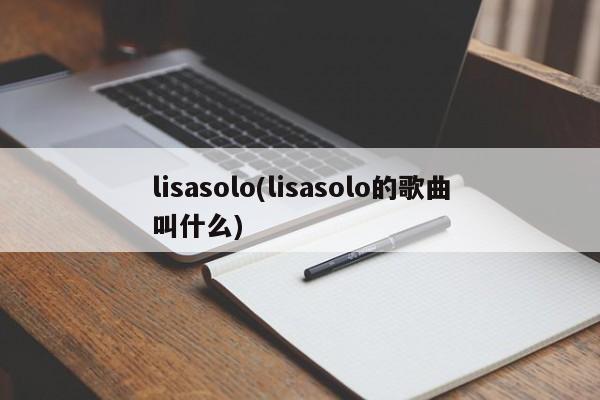 lisasolo(lisasolo的歌曲叫什么)