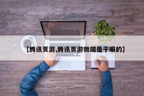 【腾讯页游,腾讯页游微端是干嘛的】