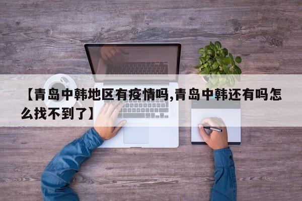 【青岛中韩地区有疫情吗,青岛中韩还有吗怎么找不到了】